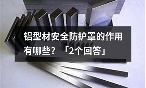 鋁型材安全防護(hù)罩的作用有哪些?「2個(gè)回答」