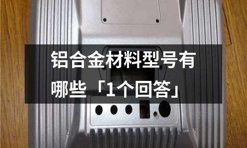 鋁合金材料型號有哪些「1個回答」