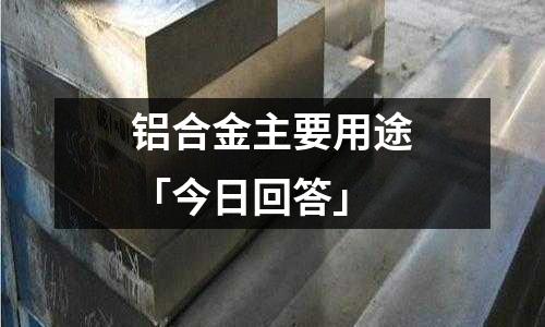 鋁合金主要用途「今日回答」