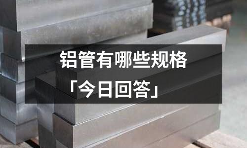 鋁管有哪些規格「今日回答」