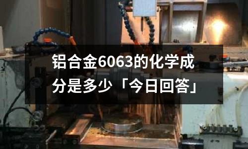 鋁合金6063的化學成分是多少「今日回答」