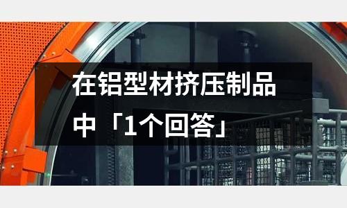 在鋁型材擠壓制品中「1個回答」