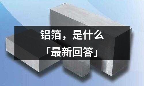 鋁箔,是什么「最新回答」