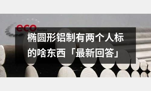 橢圓形鋁制有兩個人標的啥東西「最新回答」