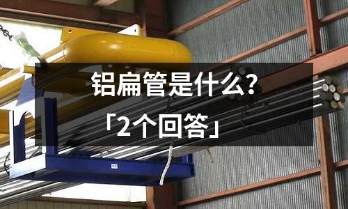 鋁扁管是什么？「2個回答」