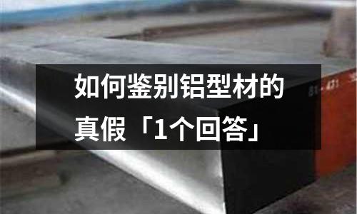 如何鑒別鋁型材的真假「1個回答」