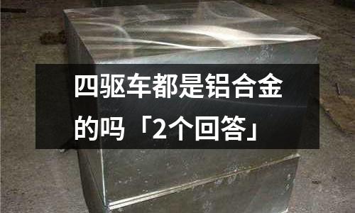 四驅車都是鋁合金的嗎「2個回答」