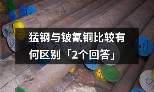 猛鋼與鈹氰銅比較有何區別「2個回答」
