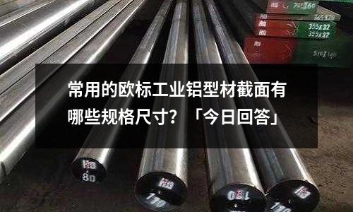 常用的歐標(biāo)工業(yè)鋁型材截面有哪些規(guī)格尺寸?「今日回答」