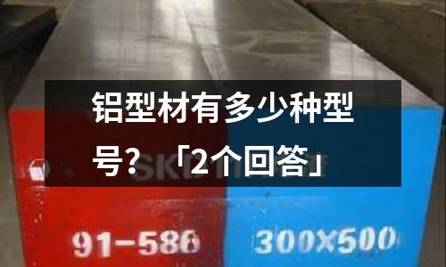 鋁型材有多少種型號？「2個回答」