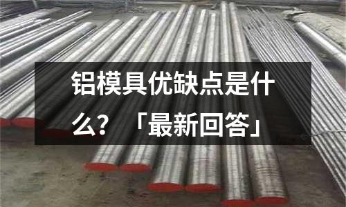 鋁模具優(yōu)缺點是什么？「最新回答」