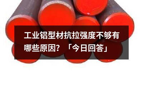 工業鋁型材抗拉強度不夠有哪些原因？「今日回答」