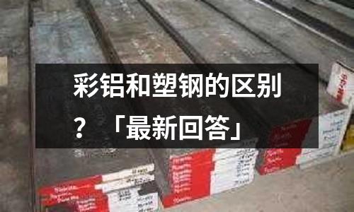 彩鋁和塑鋼的區別？「最新回答」