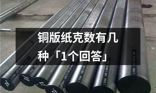 銅版紙克數(shù)有幾種「1個(gè)回答」