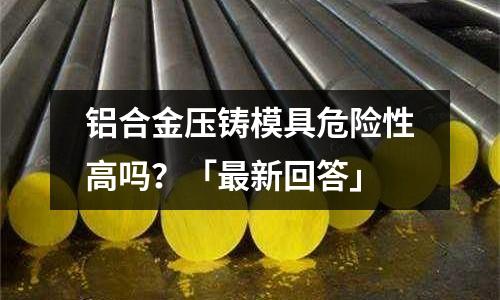 鋁合金壓鑄模具危險性高嗎？「最新回答」