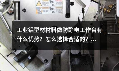工業鋁型材材料做防靜電工作臺有什么優勢？怎么選擇合適的？「最新回答」