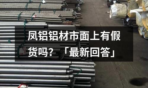 鳳鋁鋁材市面上有假貨嗎?「最新回答」