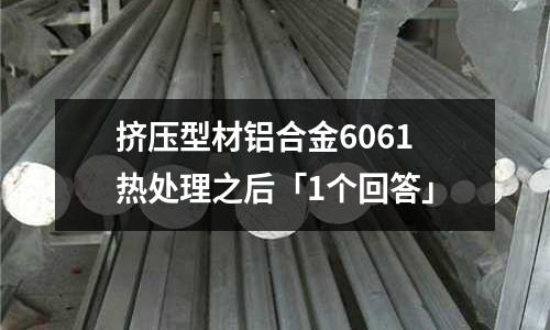 擠壓型材鋁合金6061熱處理之后「1個(gè)回答」