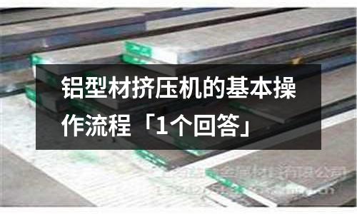 鋁型材擠壓機(jī)的基本操作流程「1個(gè)回答」