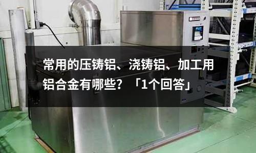 常用的壓鑄鋁、澆鑄鋁、加工用鋁合金有哪些？「1個回答」
