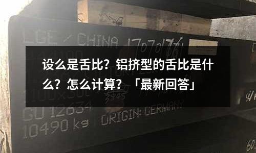 設(shè)么是舌比？鋁擠型的舌比是什么？怎么計(jì)算？「最新回答」