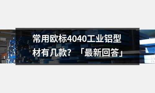常用歐標4040工業鋁型材有幾款?「最新回答」