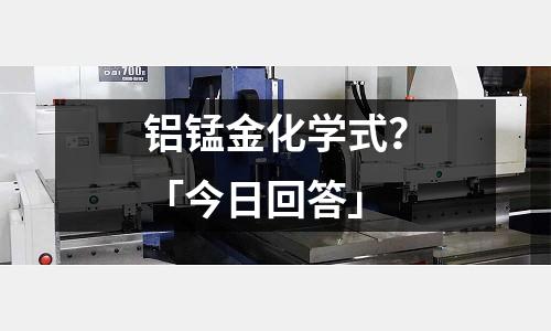 鋁錳金化學式？「今日回答」
