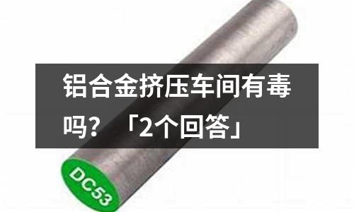 鋁合金擠壓車間有毒嗎？「2個回答」
