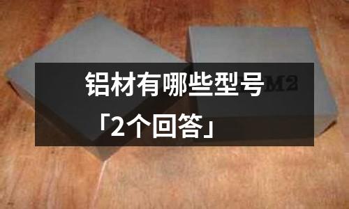 鋁材有哪些型號「2個回答」