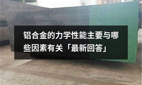 鋁合金的力學(xué)性能主要與哪些因素有關(guān)「最新回答」