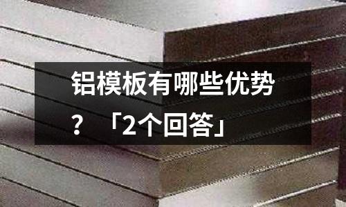 鋁模板有哪些優勢?「2個回答」