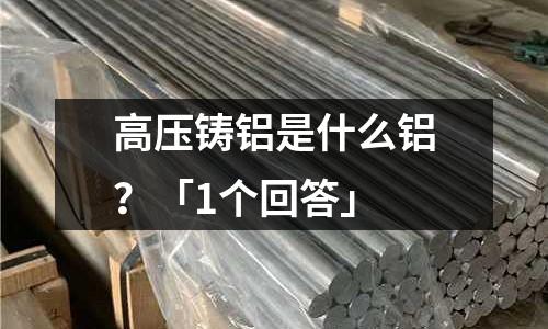 高壓鑄鋁是什么鋁？「1個回答」