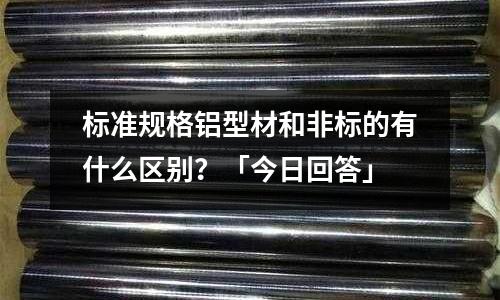 標準規(guī)格鋁型材和非標的有什么區(qū)別?「今日回答」