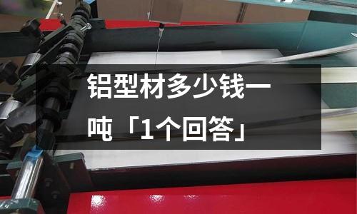 鋁型材多少錢一噸「1個回答」