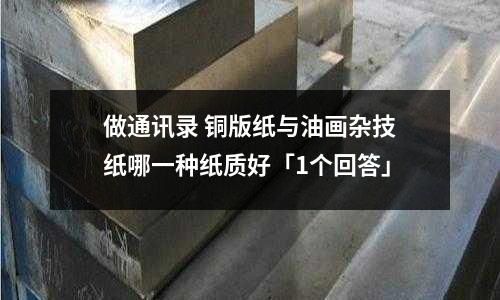 做通訊錄 銅版紙與油畫雜技紙哪一種紙質好「1個回答」