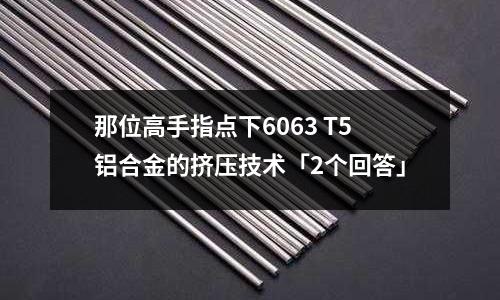 那位高手指點下6063 T5鋁合金的擠壓技術(shù)「2個回答」