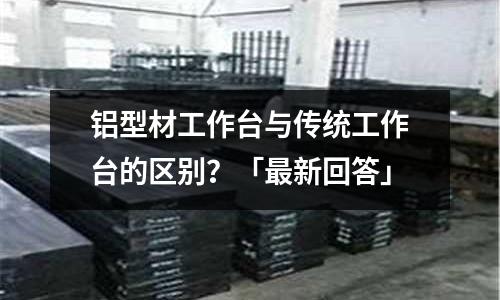 鋁型材工作臺與傳統工作臺的區別？「最新回答」