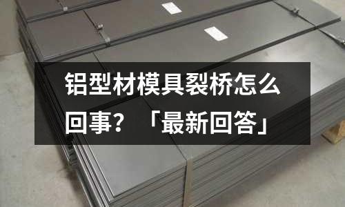 鋁型材模具裂橋怎么回事？「最新回答」