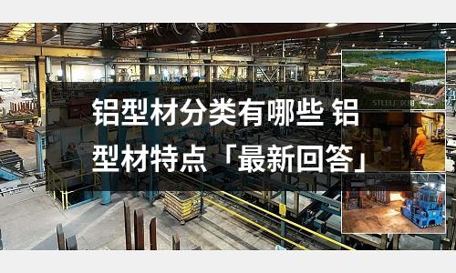 鋁型材分類有哪些 鋁型材特點「最新回答」