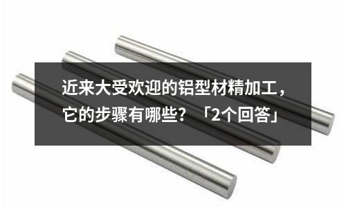近來大受歡迎的鋁型材精加工，它的步驟有哪些？「2個(gè)回答」