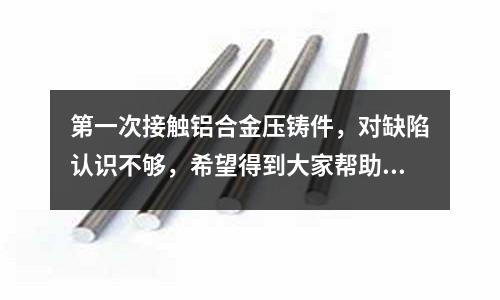 第一次接觸鋁合金壓鑄件,對缺陷認識不夠,希望得到大家幫助「1個回答」