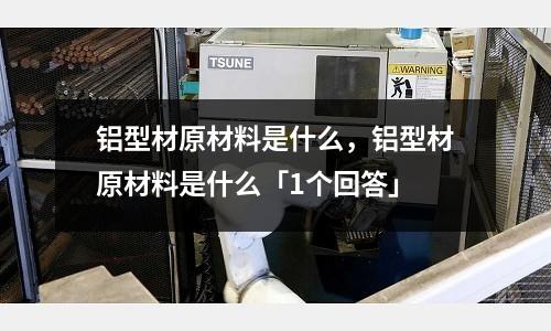 鋁型材原材料是什么，鋁型材原材料是什么「1個回答」