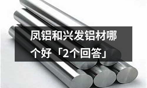 鳳鋁和興發鋁材哪個好「2個回答」