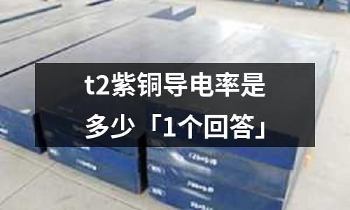 t2紫銅導電率是多少「1個回答」