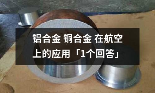 鋁合金 銅合金 在航空上的應用「1個回答」