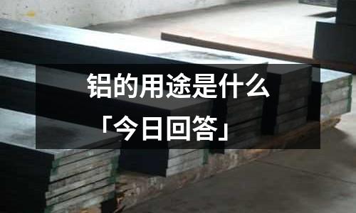 鋁的用途是什么「今日回答」