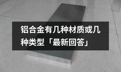 鋁合金有幾種材質或幾種類型「最新回答」
