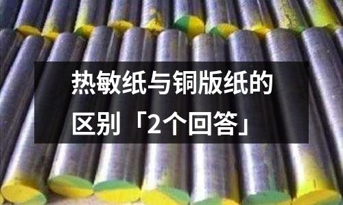熱敏紙與銅版紙的區(qū)別「2個回答」