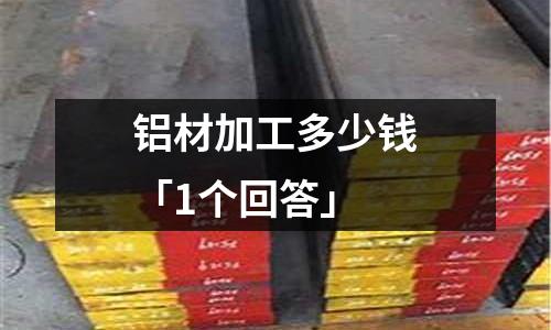 鋁材加工多少錢「1個回答」