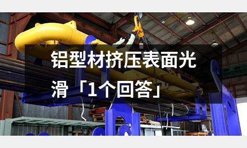 鋁型材擠壓表面光滑「1個(gè)回答」